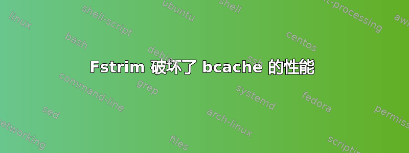 Fstrim 破坏了 bcache 的性能