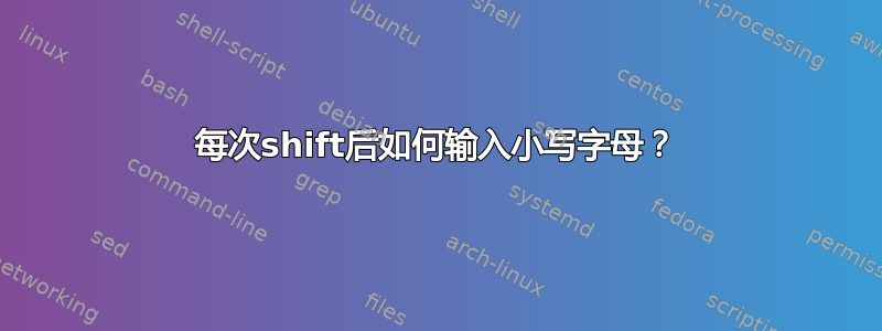 每次shift后如何输入小写字母？