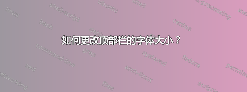 如何更改顶部栏的字体大小？