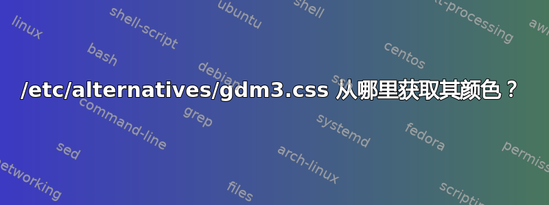 /etc/alternatives/gdm3.css 从哪里获取其颜色？