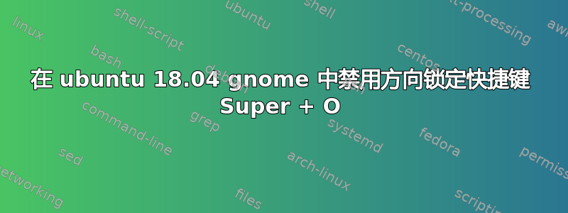 在 ubuntu 18.04 gnome 中禁用方向锁定快捷键 Super + O