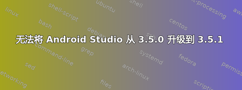 无法将 Android Studio 从 3.5.0 升级到 3.5.1