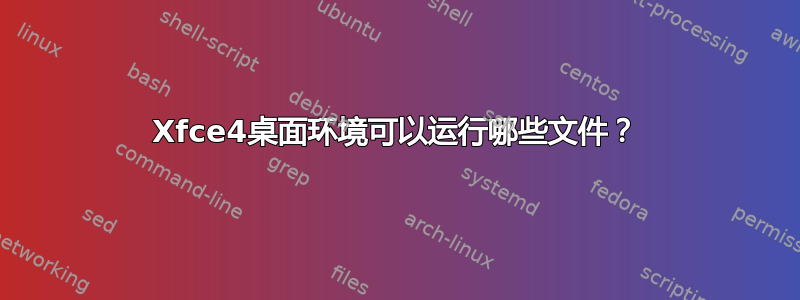 Xfce4桌面环境可以运行哪些文件？
