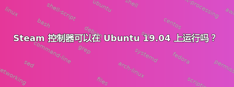 Steam 控制器可以在 Ubuntu 19.04 上运行吗？