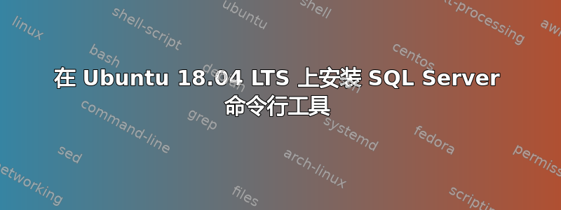 在 Ubuntu 18.04 LTS 上安装 SQL Server 命令行工具