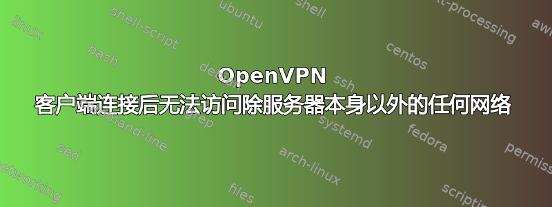 OpenVPN 客户端连接后无法访问除服务器本身以外的任何网络