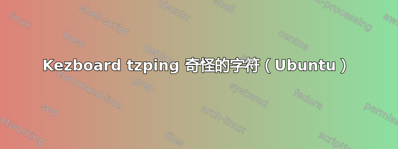 Kezboard tzping 奇怪的字符（Ubuntu）