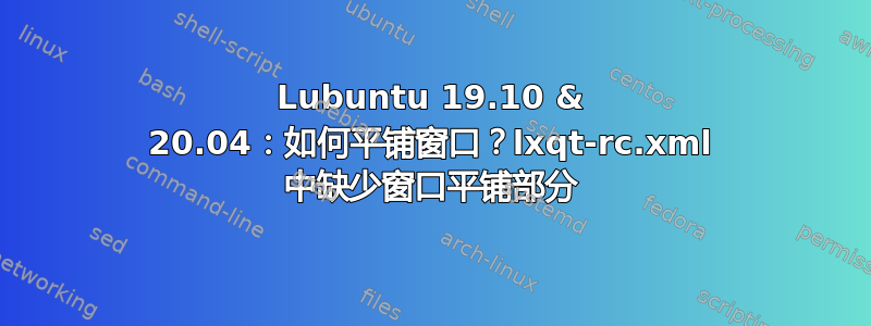 Lubuntu 19.10 & 20.04：如何平铺窗口？lxqt-rc.xml 中缺少窗口平铺部分