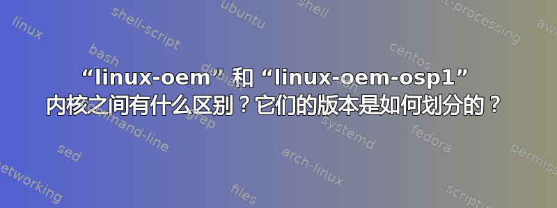 “linux-oem” 和 “linux-oem-osp1” 内核之间有什么区别？它们的版本是如何划分的？