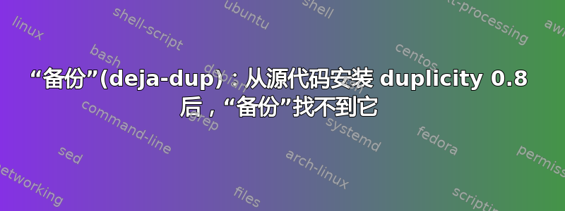 “备份”(deja-dup)：从源代码安装 duplicity 0.8 后，“备份”找不到它