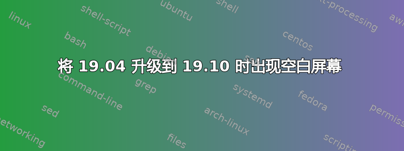 将 19.04 升级到 19.10 时出现空白屏幕