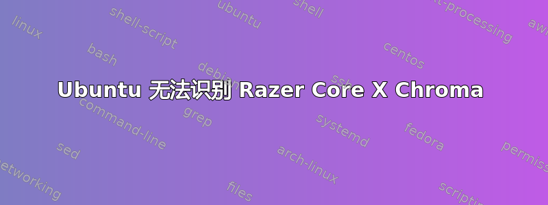 Ubuntu 无法识别 Razer Core X Chroma