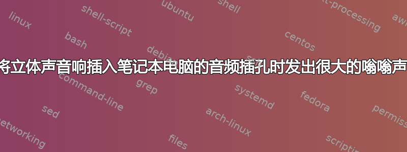 将立体声音响插入笔记本电脑的音频插孔时发出很大的嗡嗡声