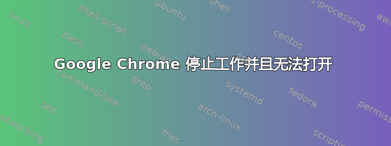 Google Chrome 停止工作并且无法打开