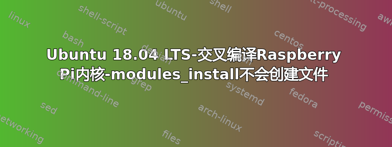 Ubuntu 18.04 LTS-交叉编译Raspberry Pi内核-modules_install不会创建文件