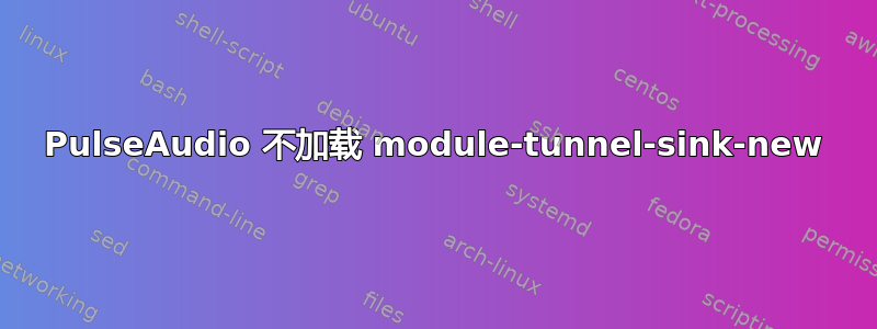 PulseAudio 不加载 module-tunnel-sink-new