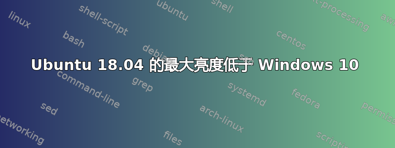 Ubuntu 18.04 的最大亮度低于 Windows 10