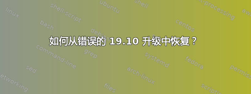 如何从错误的 19.10 升级中恢复？