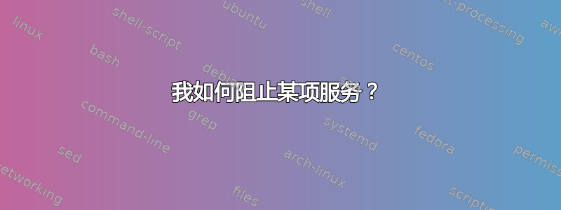 我如何阻止某项服务？