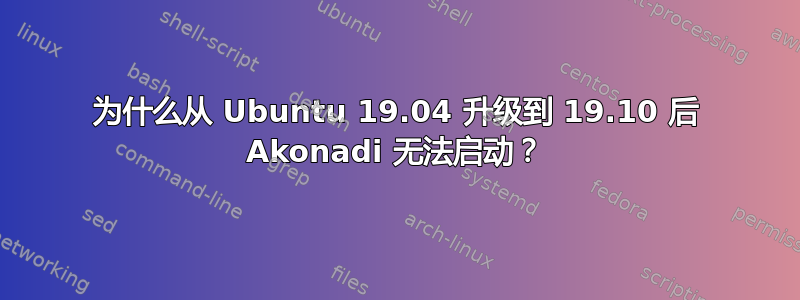 为什么从 Ubuntu 19.04 升级到 19.10 后 Akonadi 无法启动？