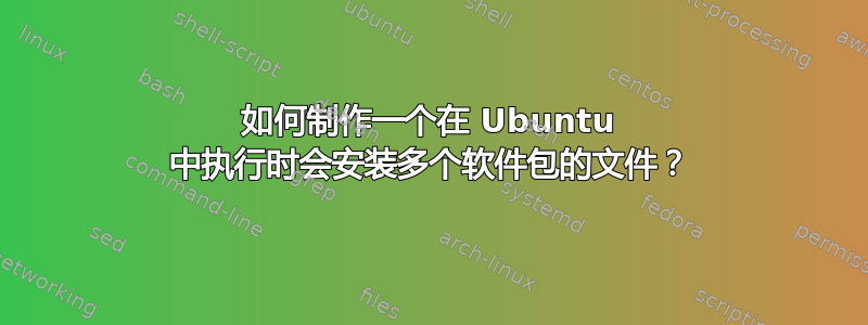 如何制作一个在 Ubuntu 中执行时会安装多个软件包的文件？