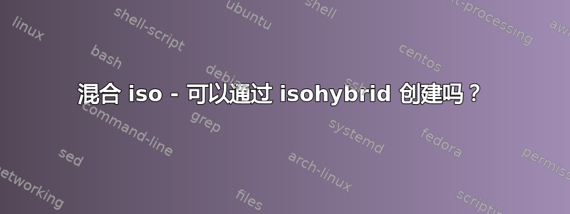 混合 iso - 可以通过 isohybrid 创建吗？