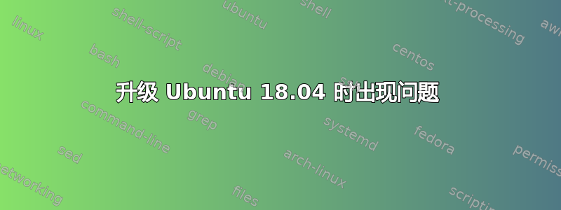 升级 Ubuntu 18.04 时出现问题