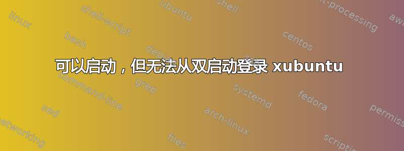 可以启动，但无法从双启动登录 xubuntu