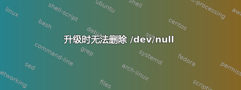 升级时无法删除 /dev/null