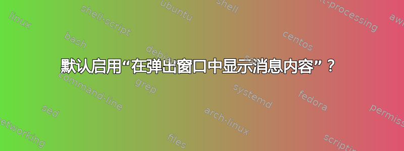 默认启用“在弹出窗口中显示消息内容”？