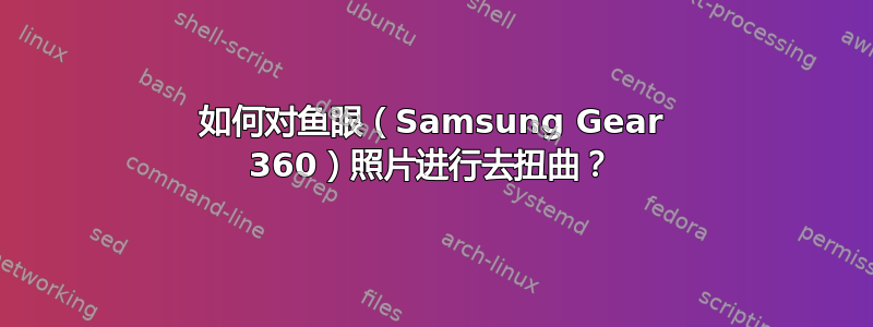 如何对鱼眼（Samsung Gear 360）照片进行去扭曲？