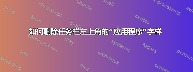 如何删除任务栏左上角的“应用程序”字样