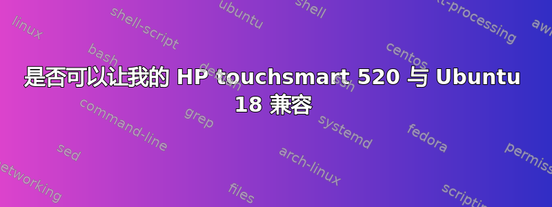 是否可以让我的 HP touchsmart 520 与 Ubuntu 18 兼容