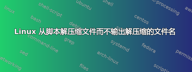 Linux 从脚本解压缩文件而不输出解压缩的文件名