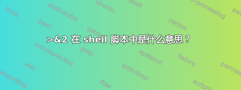 >&2 在 shell 脚本中是什么意思？