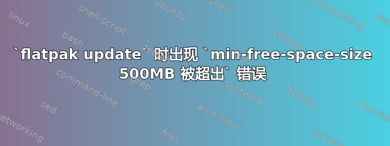 `flatpak update` 时出现 `min-free-space-size 500MB 被超出` 错误