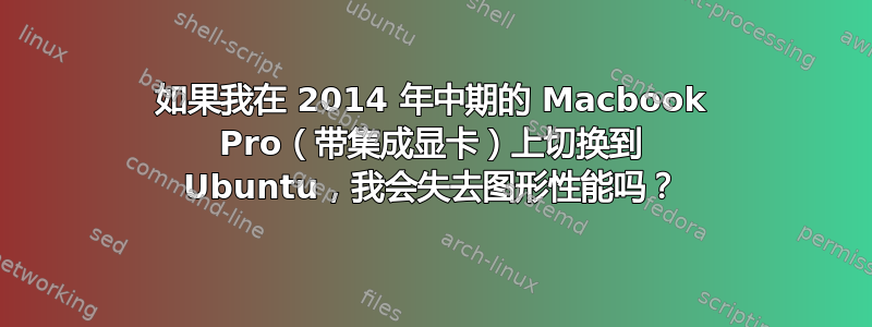 如果我在 2014 年中期的 Macbook Pro（带集成显卡）上切换到 Ubuntu，我会失去图形性能吗？