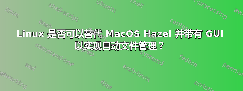 Linux 是否可以替代 MacOS Hazel 并带有 GUI 以实现自动文件管理？