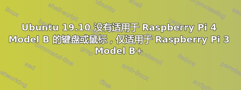 Ubuntu 19.10 没有适用于 Raspberry Pi 4 Model B 的键盘或鼠标，仅适用于 Raspberry Pi 3 Model B+