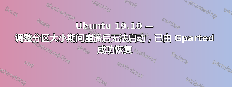 Ubuntu 19.10 — 调整分区大小期间崩溃后无法启动，已由 Gparted 成功恢复