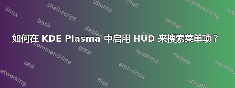 如何在 KDE Plasma 中启用 HUD 来搜索菜单项？