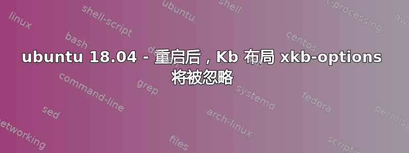 ubuntu 18.04 - 重启后，Kb 布局 xkb-options 将被忽略