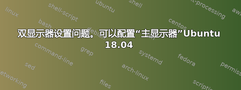 双显示器设置问题。可以配置“主显示器”Ubuntu 18.04