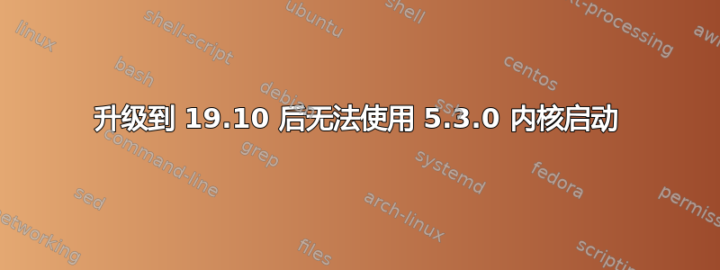 升级到 19.10 后无法使用 5.3.0 内核启动