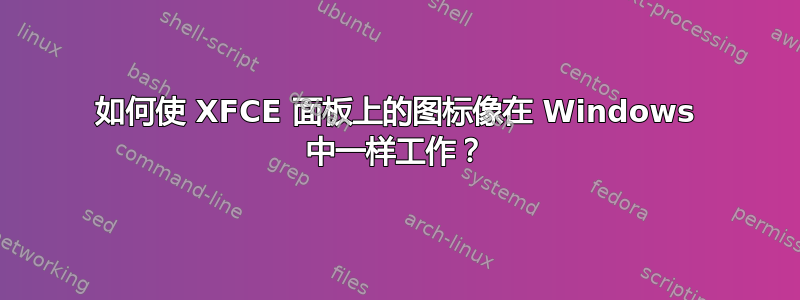 如何使 XFCE 面板上的图标像在 Windows 中一样工作？