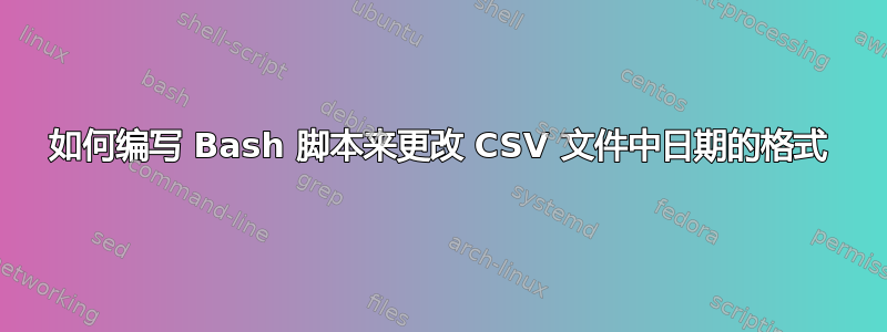 如何编写 Bash 脚本来更改 CSV 文件中日期的格式