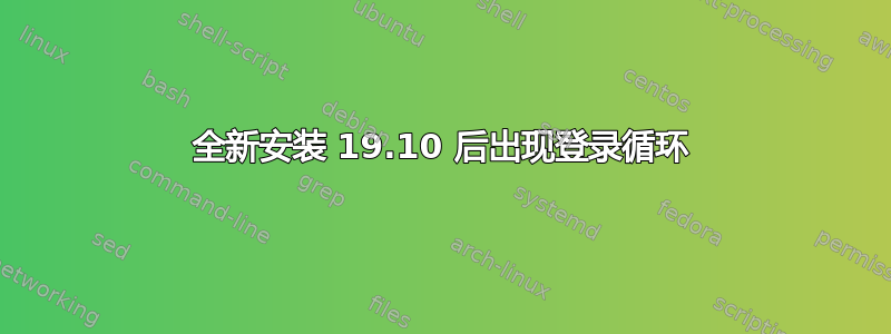 全新安装 19.10 后出现登录循环