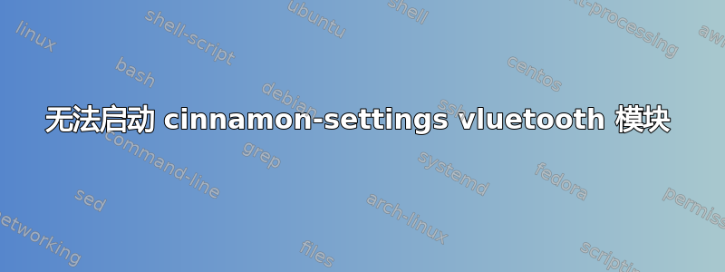 无法启动 cinnamon-settings vluetooth 模块