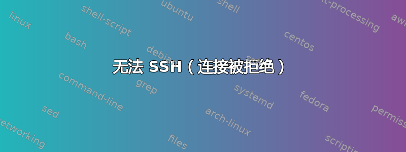 无法 SSH（连接被拒绝）