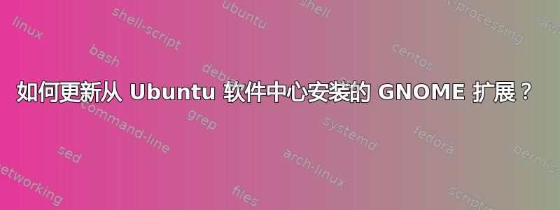 如何更新从 Ubuntu 软件中心安装的 GNOME 扩展？